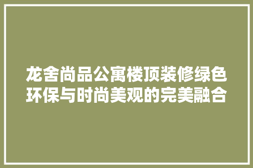 龙舍尚品公寓楼顶装修绿色环保与时尚美观的完美融合