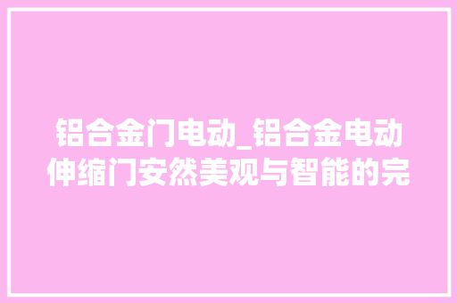 铝合金门电动_铝合金电动伸缩门安然美观与智能的完美结合深圳开门红