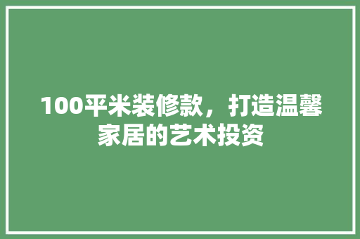 100平米装修款，打造温馨家居的艺术投资