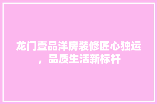 龙门壹品洋房装修匠心独运，品质生活新标杆