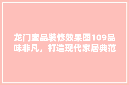 龙门壹品装修效果图109品味非凡，打造现代家居典范