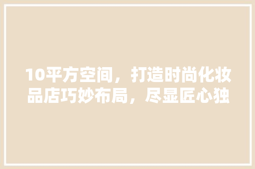 10平方空间，打造时尚化妆品店巧妙布局，尽显匠心独运