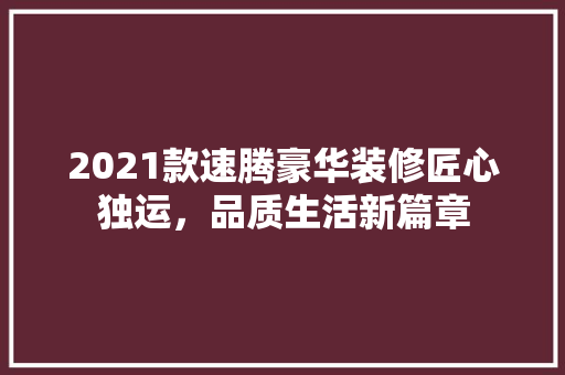 2021款速腾豪华装修匠心独运，品质生活新篇章