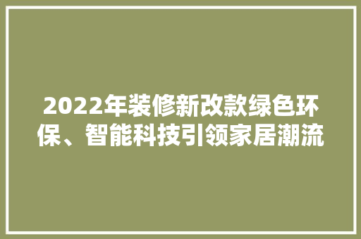 2022年装修新改款绿色环保、智能科技引领家居潮流