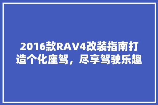 2016款RAV4改装指南打造个化座驾，尽享驾驶乐趣