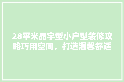 28平米品字型小户型装修攻略巧用空间，打造温馨舒适的家