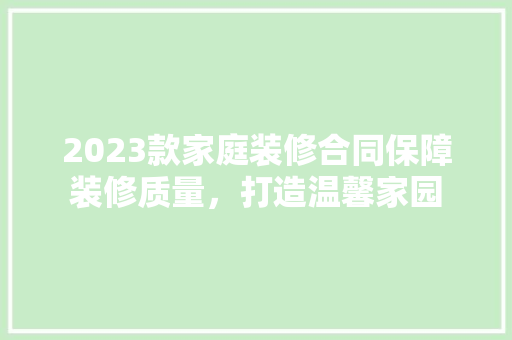 2023款家庭装修合同保障装修质量，打造温馨家园