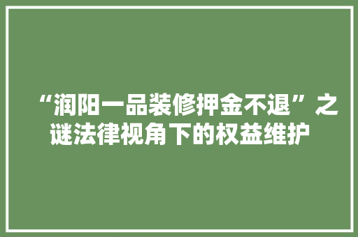 “润阳一品装修押金不退”之谜法律视角下的权益维护