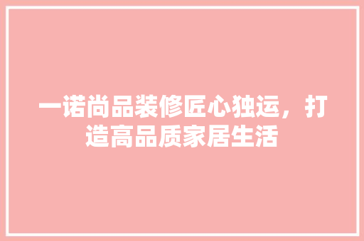 一诺尚品装修匠心独运，打造高品质家居生活