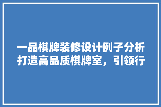 一品棋牌装修设计例子分析打造高品质棋牌室，引领行业新潮流