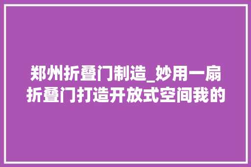 郑州折叠门制造_妙用一扇折叠门打造开放式空间我的家比原来大年夜了快一倍