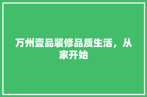 万州壹品装修品质生活，从家开始