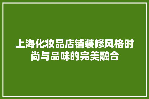 上海化妆品店铺装修风格时尚与品味的完美融合