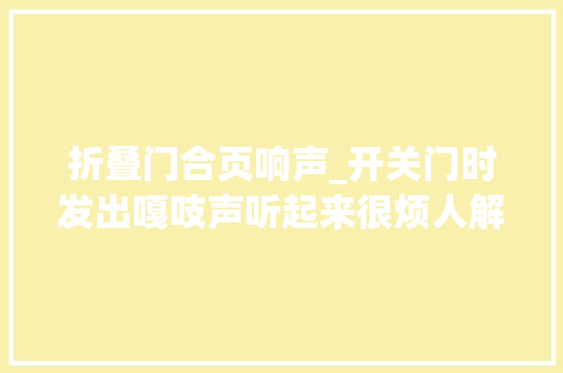折叠门合页响声_开关门时发出嘎吱声听起来很烦人解决起来却不难