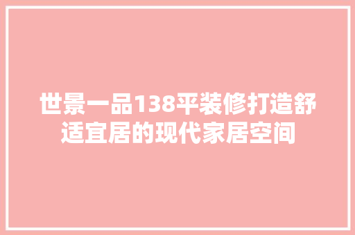 世景一品138平装修打造舒适宜居的现代家居空间