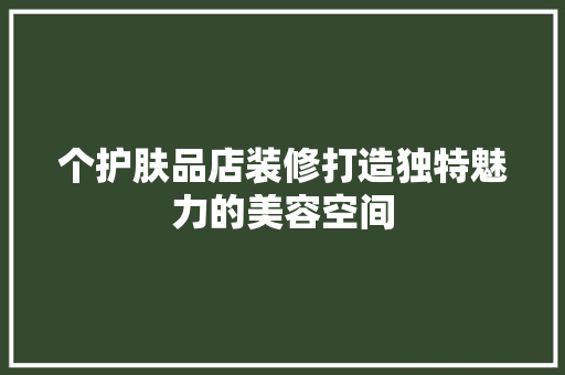 个护肤品店装修打造独特魅力的美容空间