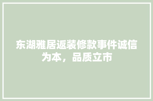东湖雅居返装修款事件诚信为本，品质立市