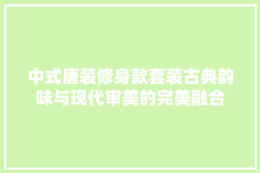 中式唐装修身款套装古典韵味与现代审美的完美融合