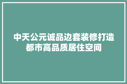 中天公元诚品边套装修打造都市高品质居住空间