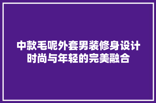 中款毛呢外套男装修身设计时尚与年轻的完美融合