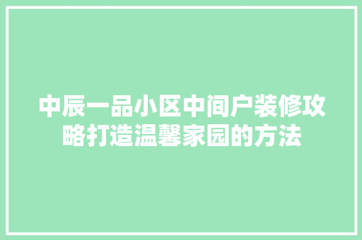 中辰一品小区中间户装修攻略打造温馨家园的方法