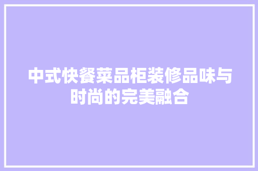 中式快餐菜品柜装修品味与时尚的完美融合