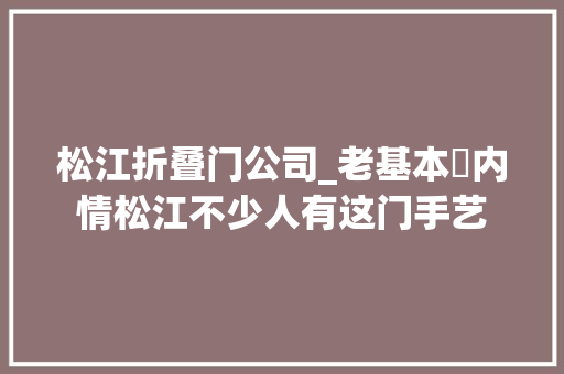 松江折叠门公司_老基本内情松江不少人有这门手艺