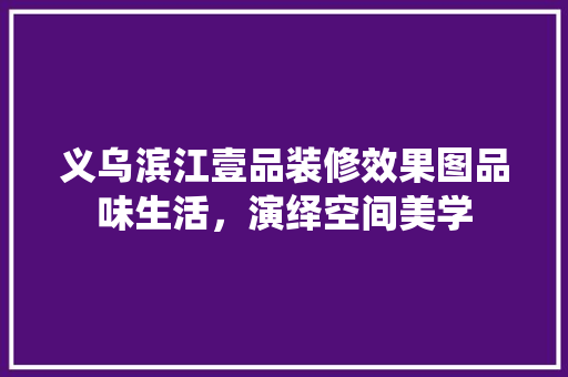 义乌滨江壹品装修效果图品味生活，演绎空间美学
