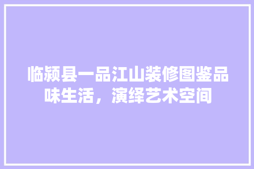 临颍县一品江山装修图鉴品味生活，演绎艺术空间