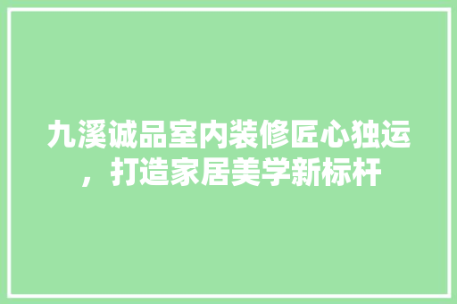 九溪诚品室内装修匠心独运，打造家居美学新标杆