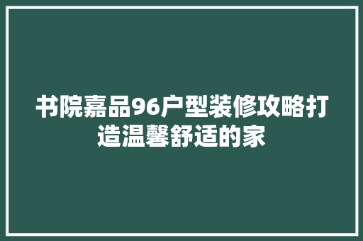 书院嘉品96户型装修攻略打造温馨舒适的家