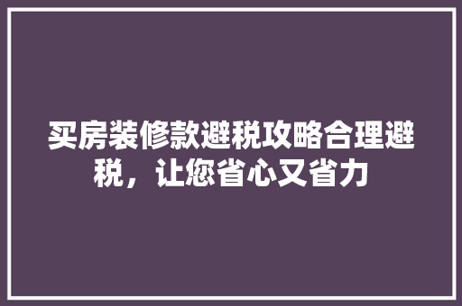买房装修款避税攻略合理避税，让您省心又省力
