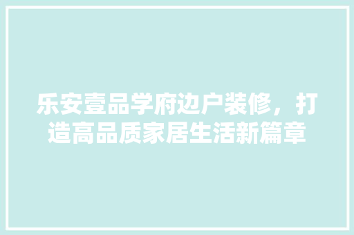 乐安壹品学府边户装修，打造高品质家居生活新篇章