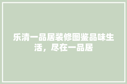 乐清一品居装修图鉴品味生活，尽在一品居
