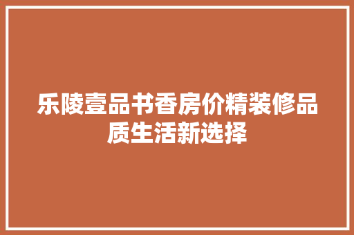 乐陵壹品书香房价精装修品质生活新选择