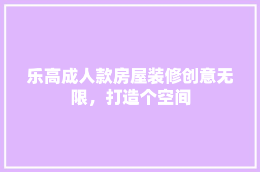 乐高成人款房屋装修创意无限，打造个空间
