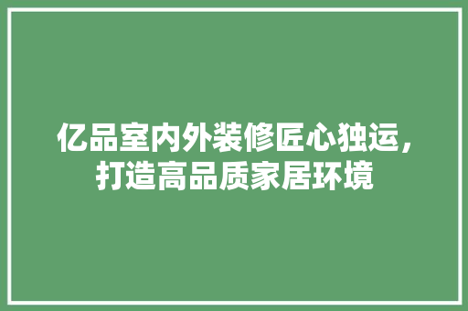 亿品室内外装修匠心独运，打造高品质家居环境