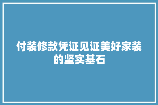 付装修款凭证见证美好家装的坚实基石