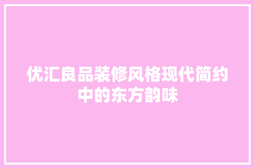 优汇良品装修风格现代简约中的东方韵味