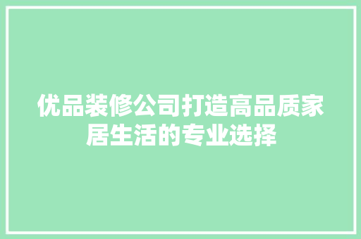 优品装修公司打造高品质家居生活的专业选择