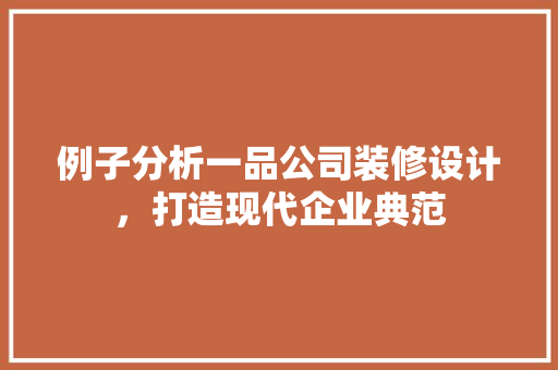 例子分析一品公司装修设计，打造现代企业典范