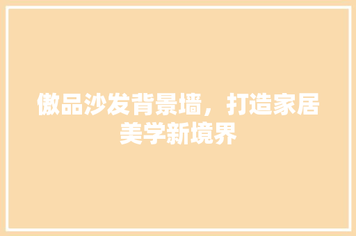 傲品沙发背景墙，打造家居美学新境界