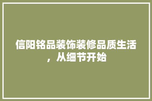 信阳铭品装饰装修品质生活，从细节开始