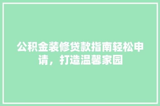 公积金装修贷款指南轻松申请，打造温馨家园