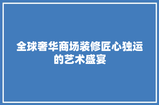 全球奢华商场装修匠心独运的艺术盛宴