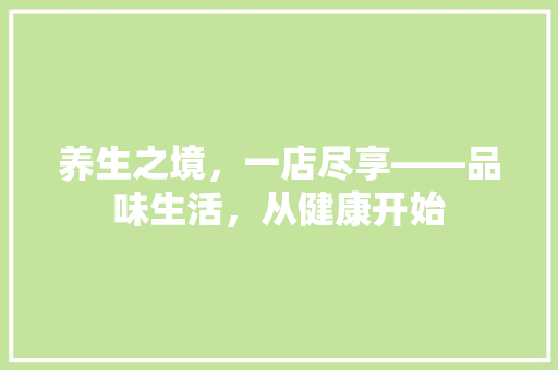 养生之境，一店尽享——品味生活，从健康开始