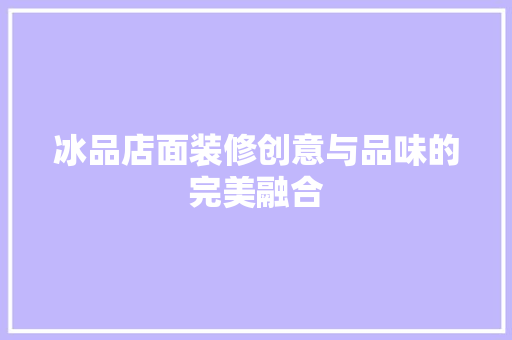 冰品店面装修创意与品味的完美融合