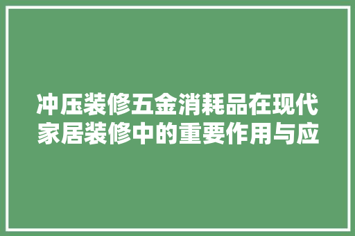 冲压装修五金消耗品在现代家居装修中的重要作用与应用