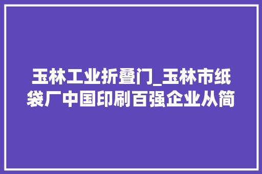 玉林工业折叠门_玉林市纸袋厂中国印刷百强企业从简陋小作坊起身