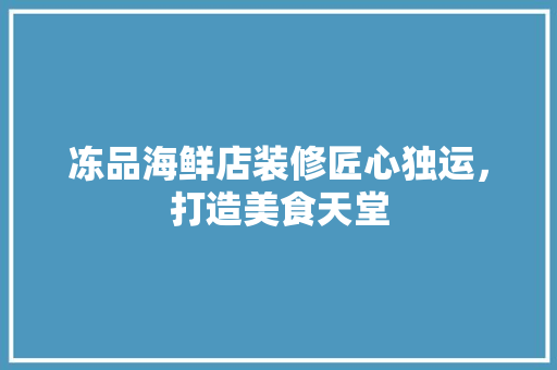 冻品海鲜店装修匠心独运，打造美食天堂